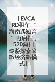 EVCARD租车“海南遇知音”再启程，520海口巡游探索文旅经济新模式